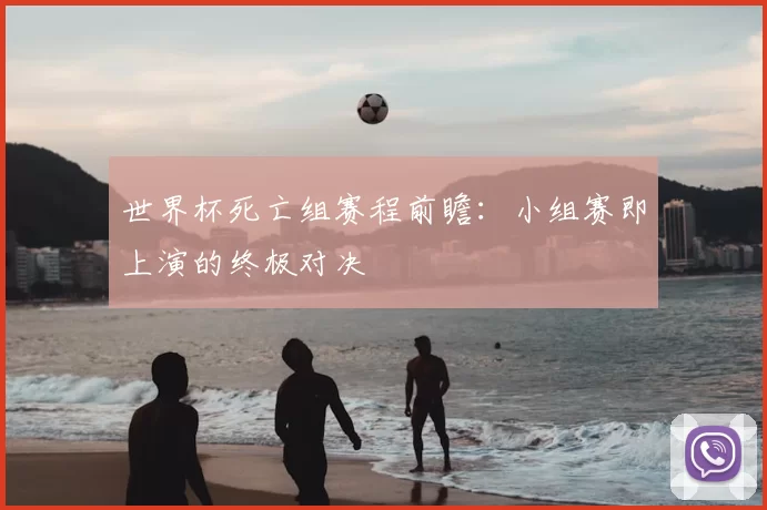 世界杯死亡组赛程前瞻:小组赛即上演的终极对决