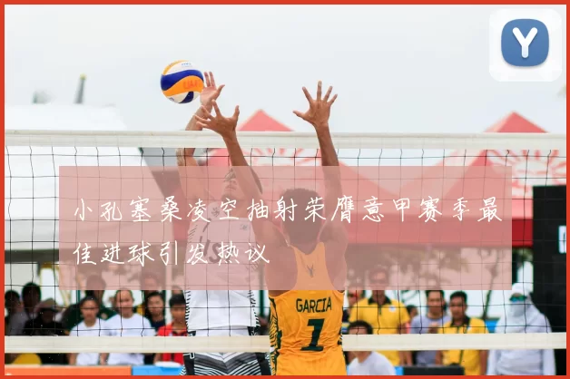 小孔塞桑凌空抽射荣膺意甲赛季最佳进球引发热议