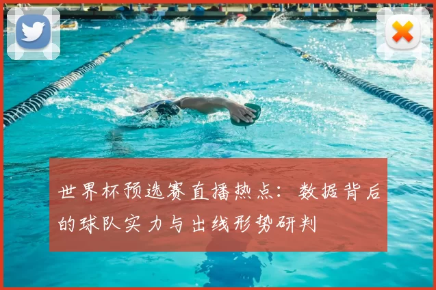世界杯预选赛直播热点：数据背后的球队实力与出线形势研判