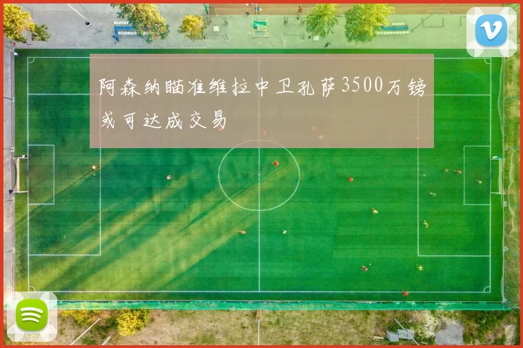 阿森纳瞄准维拉中卫孔萨3500万镑或可达成交易