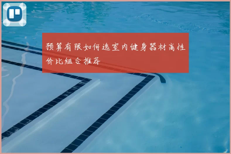 预算有限如何选室内健身器材高性价比组合推荐