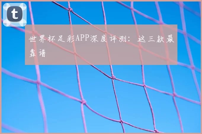 世界杯足彩APP深度评测:这三款最靠谱