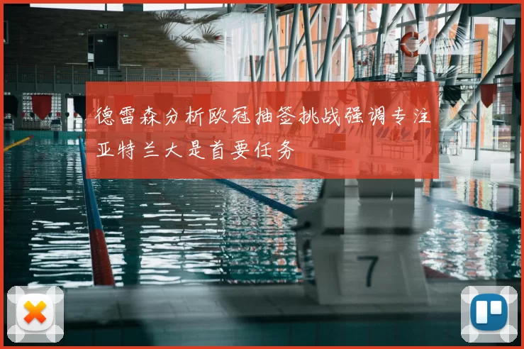 德雷森分析欧冠抽签挑战强调专注亚特兰大是首要任务