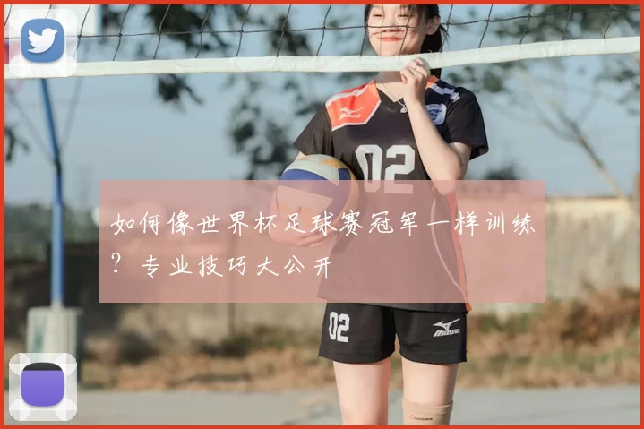 如何像世界杯足球赛冠军一样训练？专业技巧大公开