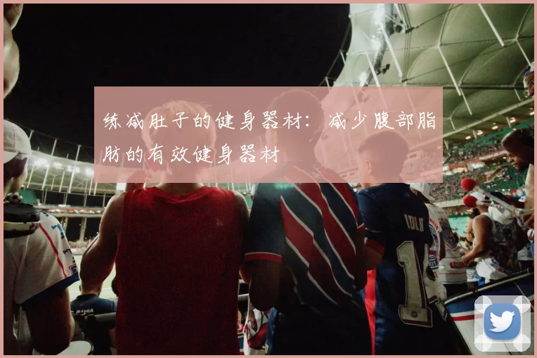 练减肚子的健身器材：减少腹部脂肪的有效健身器材
