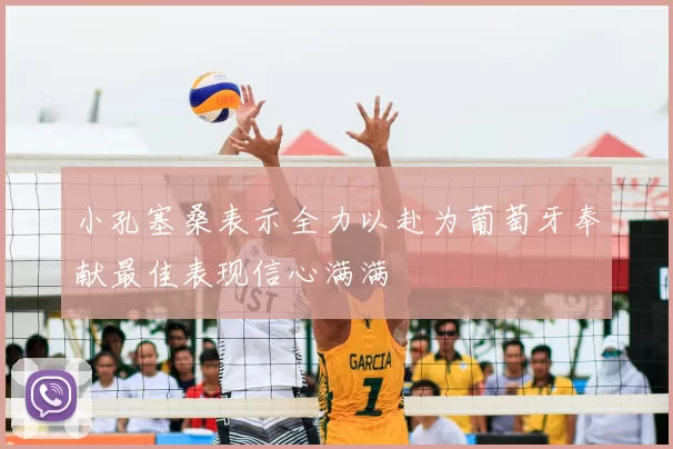 小孔塞桑表示全力以赴为葡萄牙奉献最佳表现信心满满