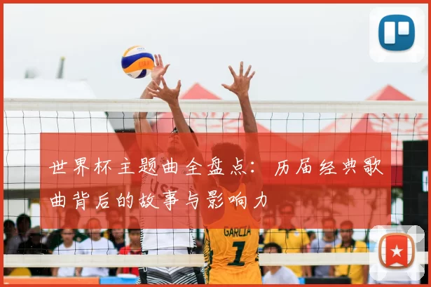 世界杯主题曲全盘点:历届经典歌曲背后的故事与影响力