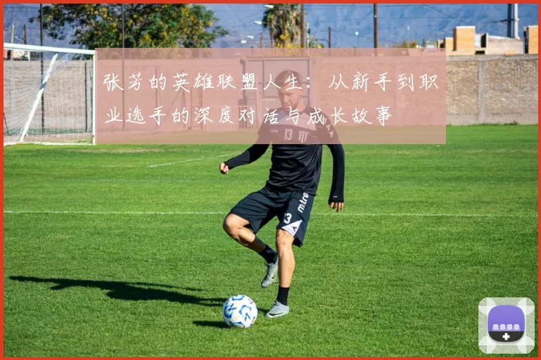 张芳的英雄联盟人生:从新手到职业选手的深度对话与成长故事