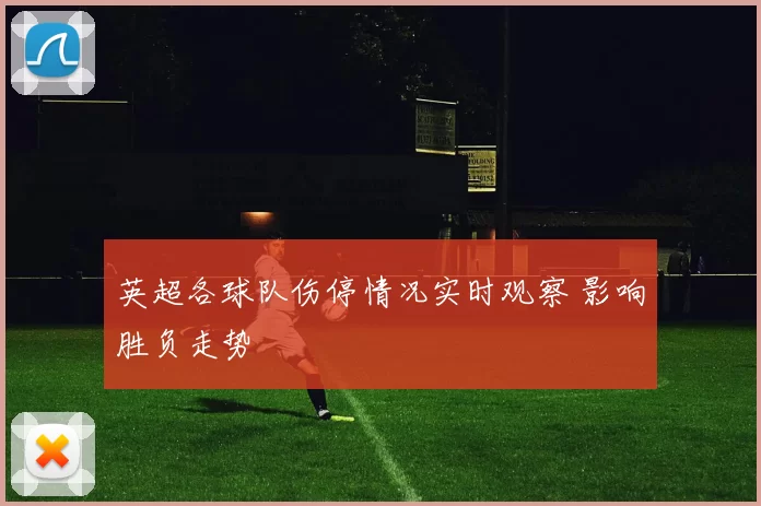 英超各球队伤停情况实时观察 影响胜负走势
