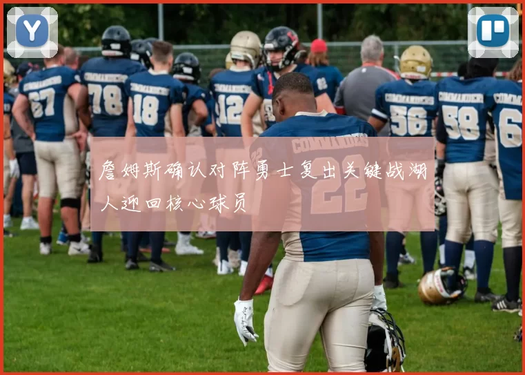 詹姆斯确认对阵勇士复出关键战湖人迎回核心球员