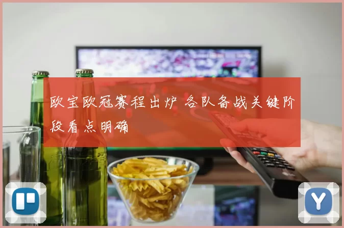 欧宝欧冠赛程出炉 各队备战关键阶段看点明确