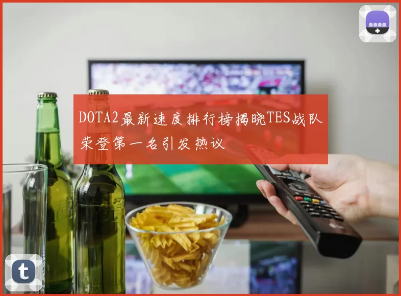 DOTA2最新速度排行榜揭晓TES战队荣登第一名引发热议