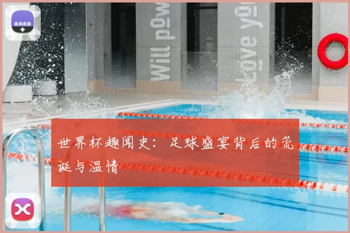 世界杯趣闻史：足球盛宴背后的荒诞与温情