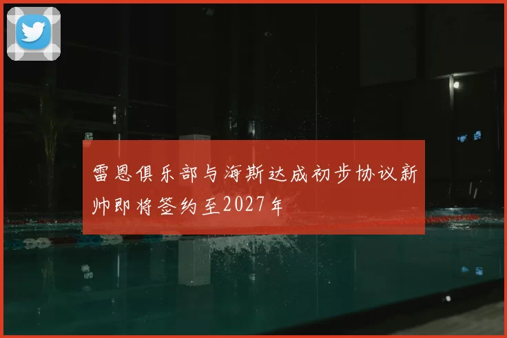 雷恩俱乐部与海斯达成初步协议新帅即将签约至2027年