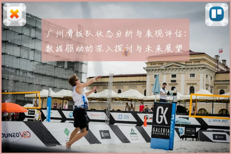 广州滑板队状态分析与表现评估:数据驱动的深入探讨与未来展望