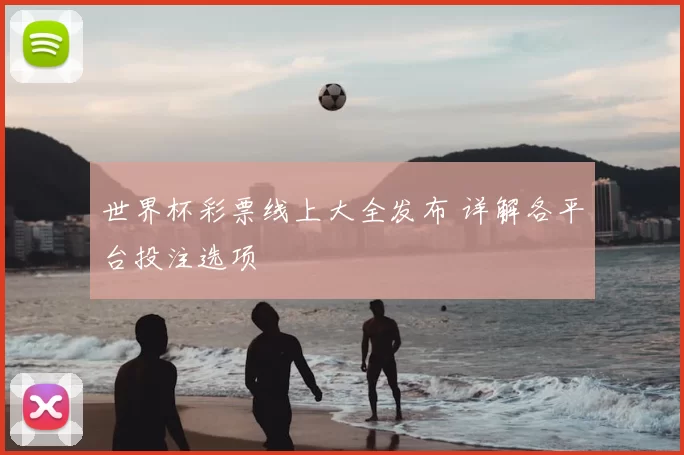 世界杯彩票线上大全发布 详解各平台投注选项