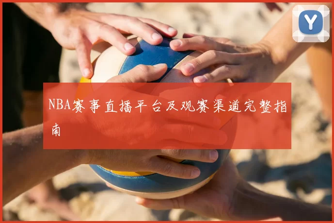 NBA赛事直播平台及观赛渠道完整指南