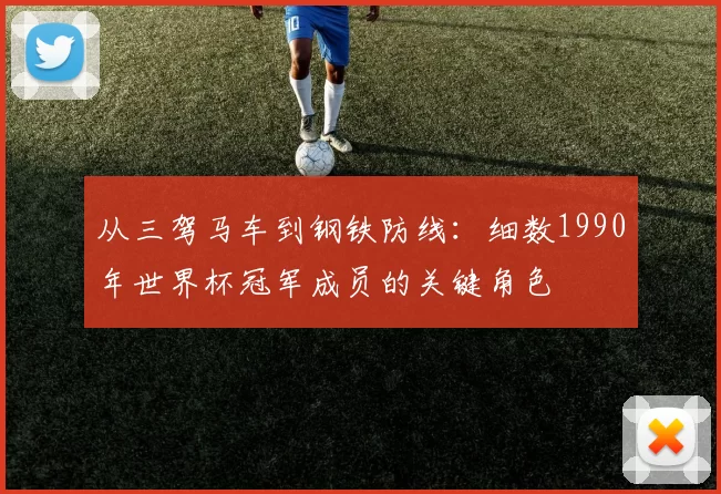 从三驾马车到钢铁防线：细数1990年世界杯冠军成员的关键角色