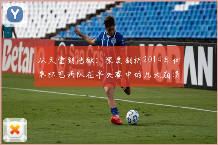 从天堂到地狱：深度剖析2014年世界杯巴西队在半决赛中的几大崩溃瞬间