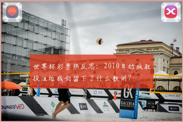世界杯彩票热反思:2010年的疯狂投注给我们留下了什么教训?