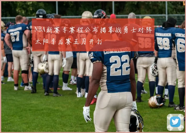 NBA新赛季赛程公布揭幕战勇士对阵太阳季后赛五月开打