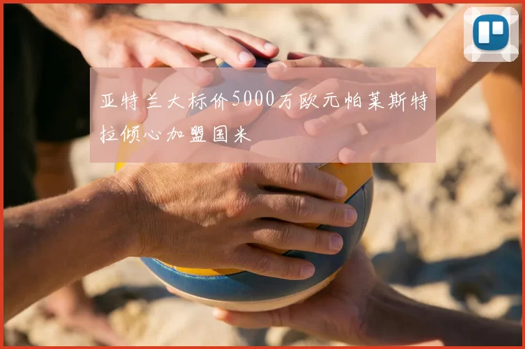 亚特兰大标价5000万欧元帕莱斯特拉倾心加盟国米