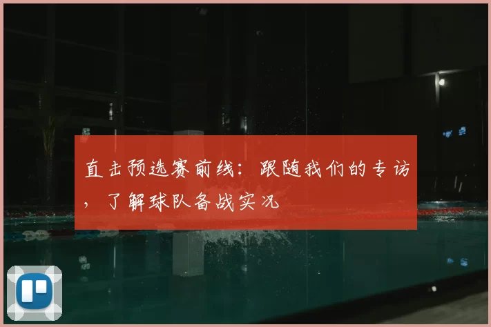 直击预选赛前线：跟随我们的专访，了解球队备战实况