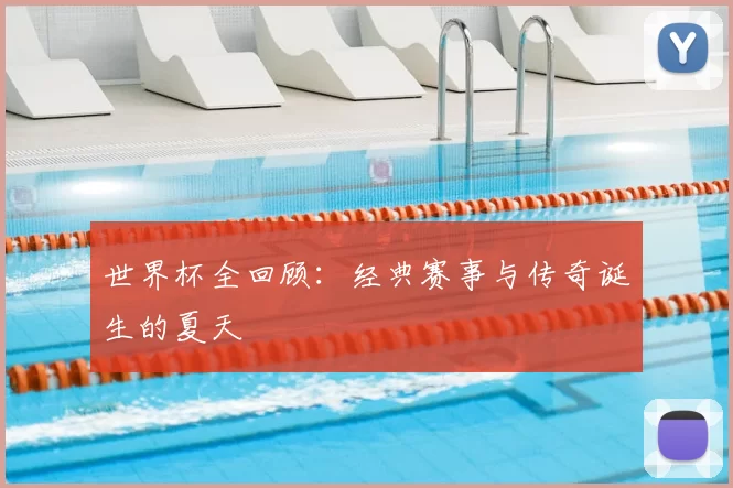 世界杯全回顾：经典赛事与传奇诞生的夏天
