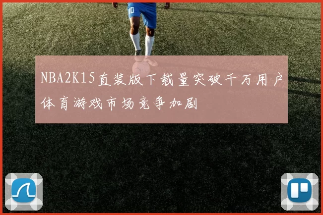 NBA2K15直装版下载量突破千万用户体育游戏市场竞争加剧