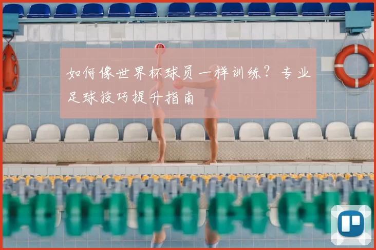 如何像世界杯球员一样训练？专业足球技巧提升指南