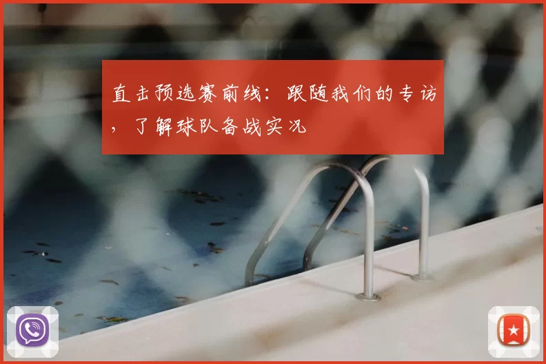 直击预选赛前线：跟随我们的专访，了解球队备战实况