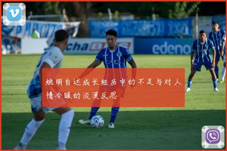 姚明自述成长经历中的不足与对人情冷暖的淡漠反思