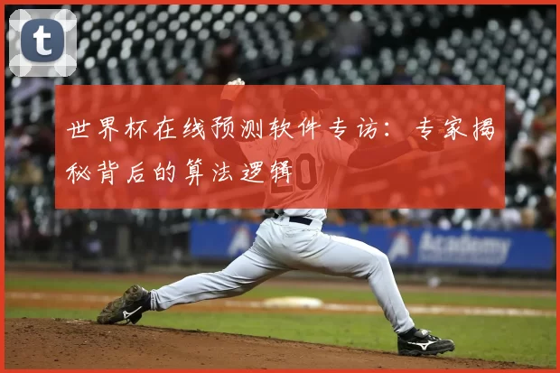 世界杯在线预测软件专访:专家揭秘背后的算法逻辑