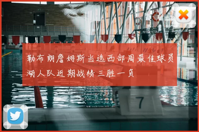 勒布朗詹姆斯当选西部周最佳球员湖人队近期战绩三胜一负
