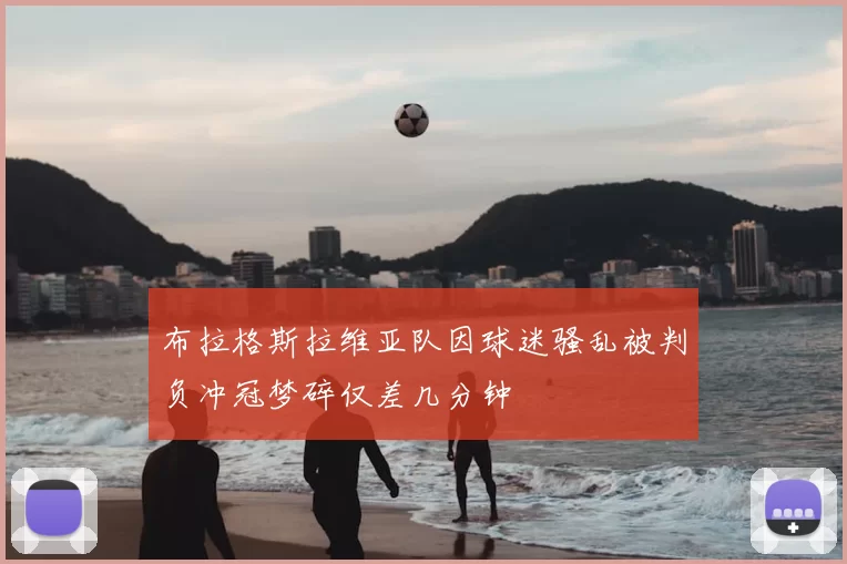 布拉格斯拉维亚队因球迷骚乱被判负冲冠梦碎仅差几分钟