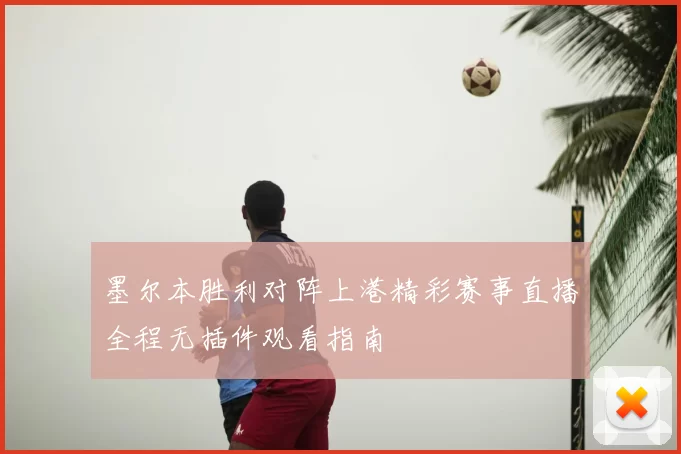 墨尔本胜利对阵上港精彩赛事直播全程无插件观看指南